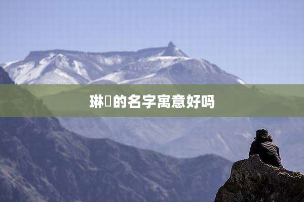 琳琇的名字寓意好吗