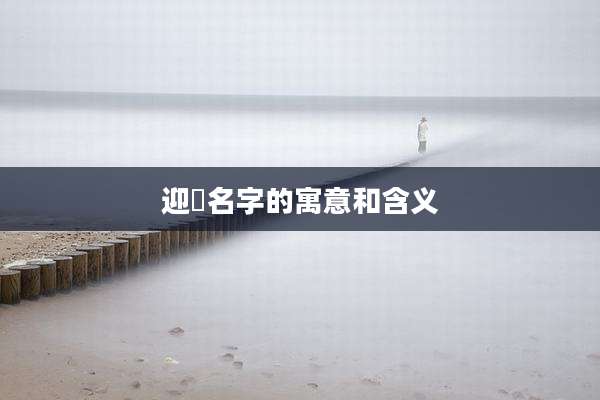 迎旸名字的寓意和含义
