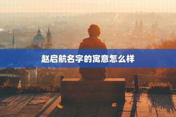 赵启航名字的寓意怎么样