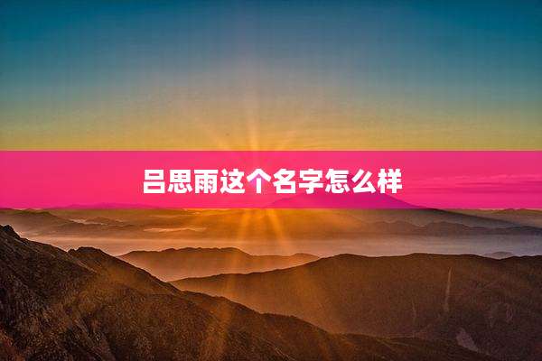 吕思雨这个名字怎么样