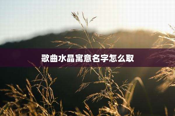 歌曲水晶寓意名字怎么取