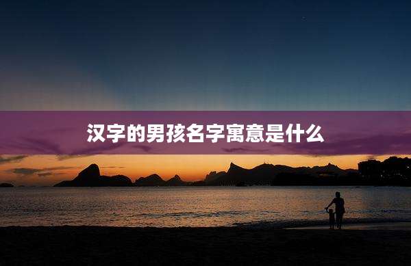 汉字的男孩名字寓意是什么