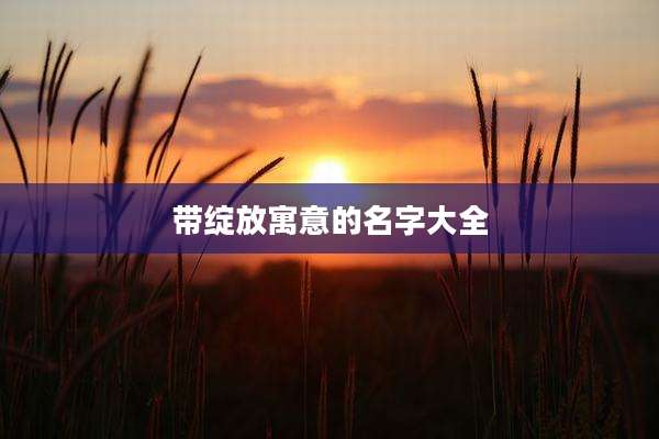 带绽放寓意的名字大全