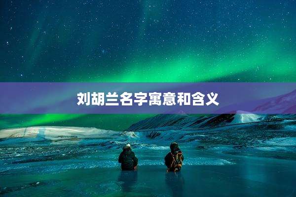 刘胡兰名字寓意和含义