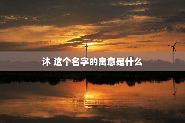 沐 这个名字的寓意是什么