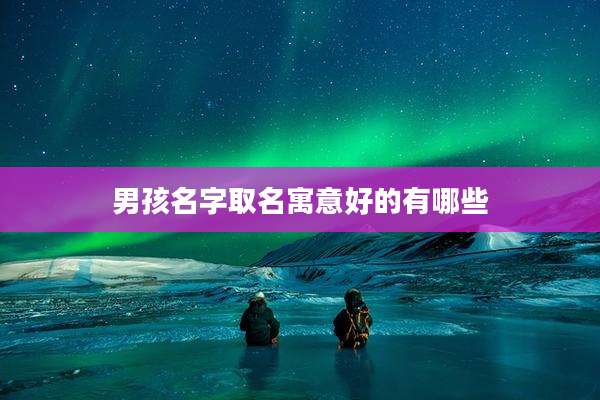 男孩名字取名寓意好的有哪些