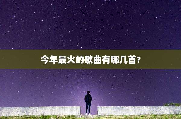 今年最火的歌曲有哪几首?
