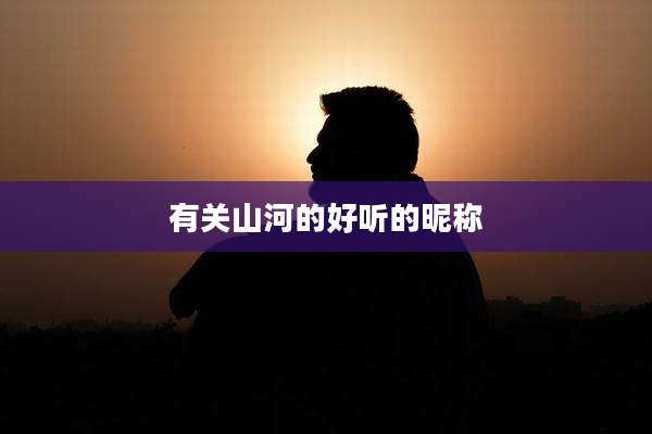 有关山河的好听的昵称