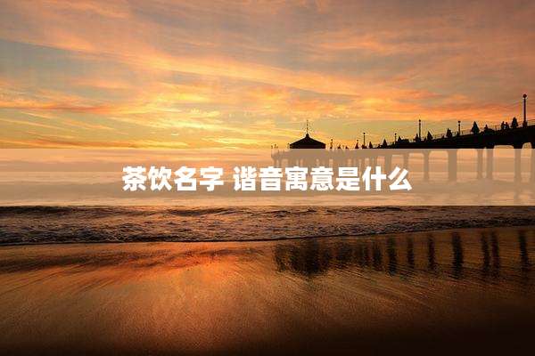 茶饮名字 谐音寓意是什么