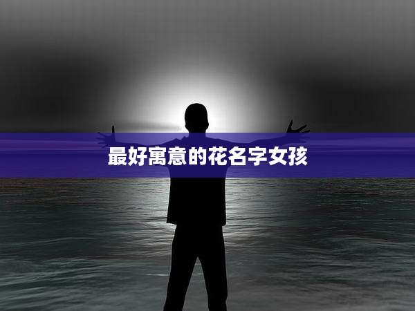 最好寓意的花名字女孩