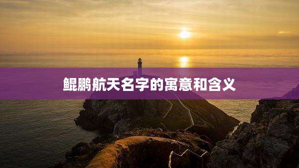 鲲鹏航天名字的寓意和含义