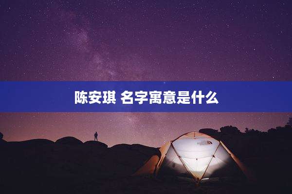 陈安琪 名字寓意是什么