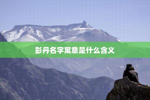 彭丹名字寓意是什么含义