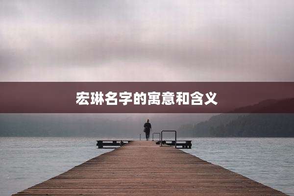 宏琳名字的寓意和含义