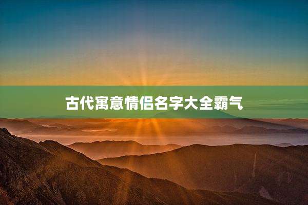 古代寓意情侣名字大全霸气
