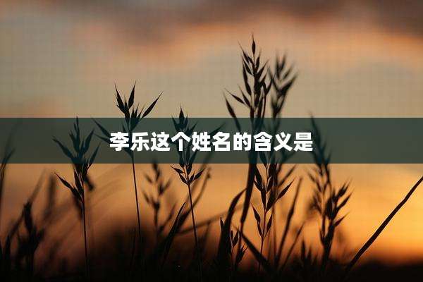李乐这个姓名的含义是