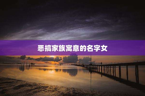 恶搞家族寓意的名字女