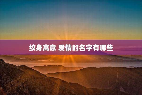 纹身寓意 爱情的名字有哪些