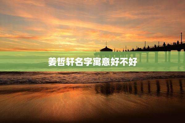 姜哲轩名字寓意好不好