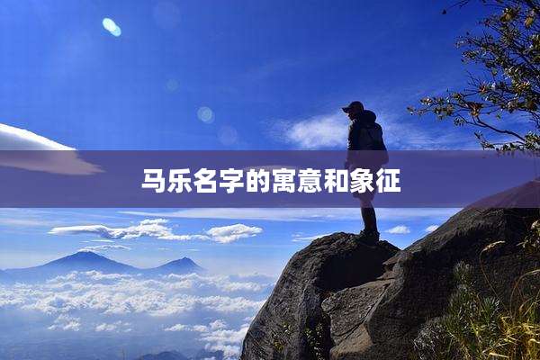 马乐名字的寓意和象征