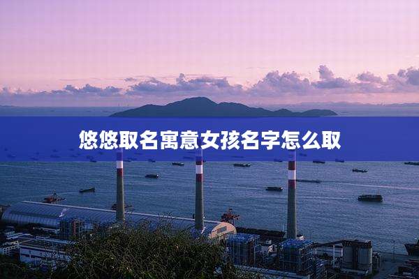 悠悠取名寓意女孩名字怎么取