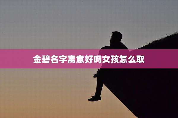 金碧名字寓意好吗女孩怎么取