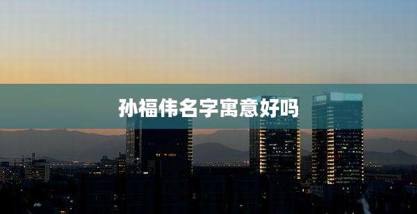 孙福伟名字寓意好吗