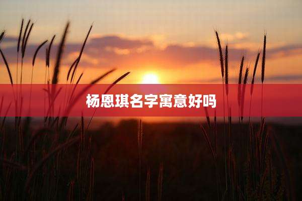 杨恩琪名字寓意好吗