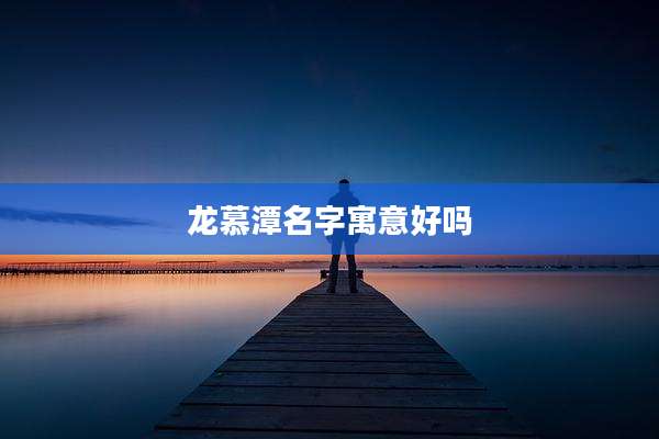 龙慕潭名字寓意好吗