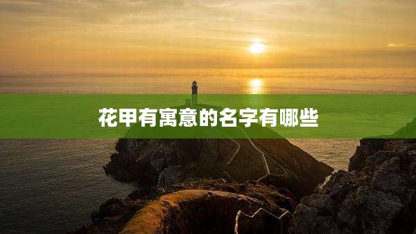 花甲有寓意的名字有哪些