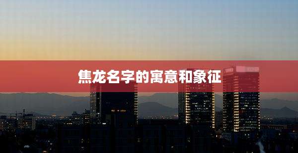 焦龙名字的寓意和象征