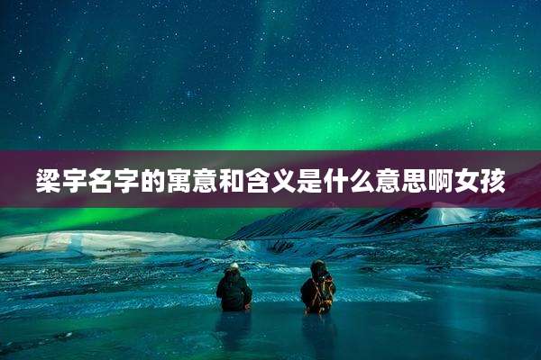 梁宇名字的寓意和含义是什么意思啊女孩