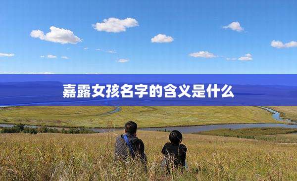 嘉露女孩名字的含义是什么