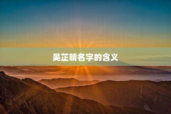 吴芷晴名字的含义