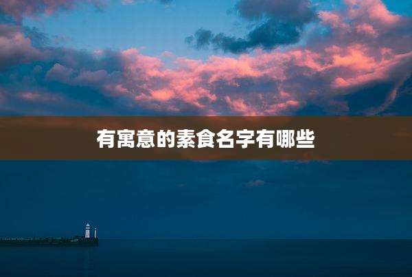 有寓意的素食名字有哪些