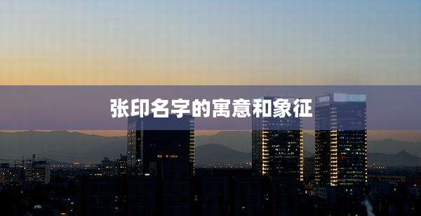 张印名字的寓意和象征