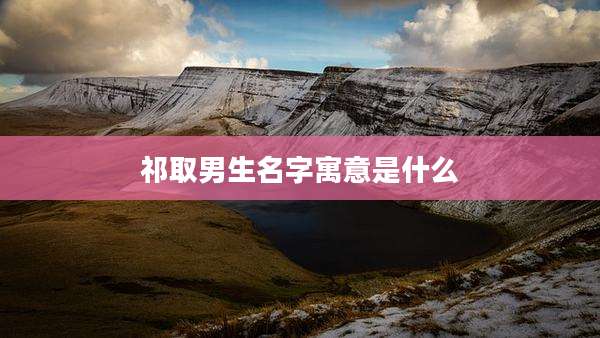 祁取男生名字寓意是什么