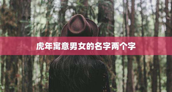 虎年寓意男女的名字两个字