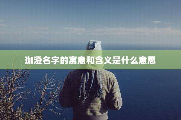 珈澄名字的寓意和含义是什么意思
