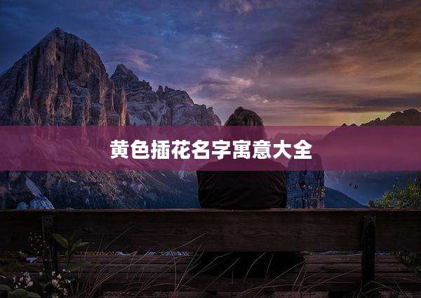黄色插花名字寓意大全