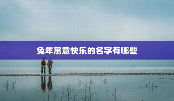 兔年寓意快乐的名字有哪些