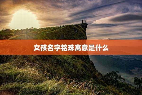 女孩名字铭珠寓意是什么