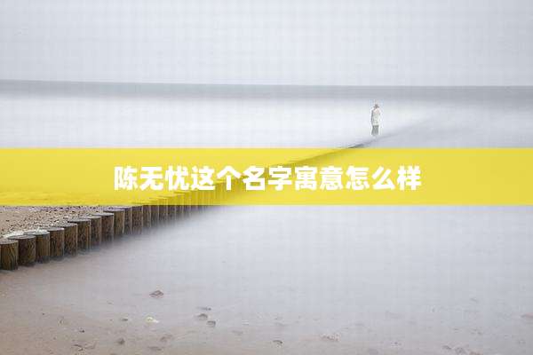 陈无忧这个名字寓意怎么样