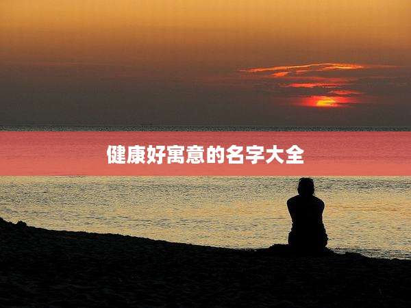 健康好寓意的名字大全
