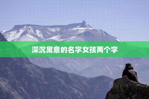 深沉寓意的名字女孩两个字