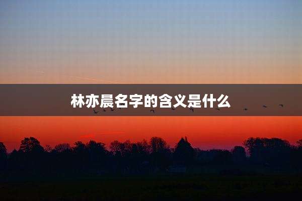 林亦晨名字的含义是什么