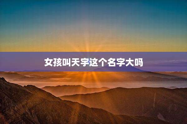 女孩叫天宇这个名字大吗