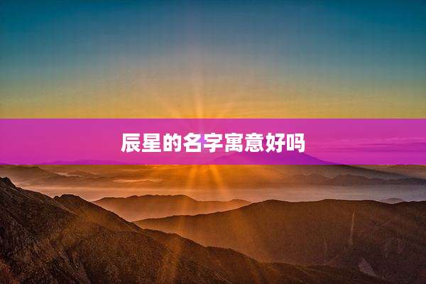 辰星的名字寓意好吗
