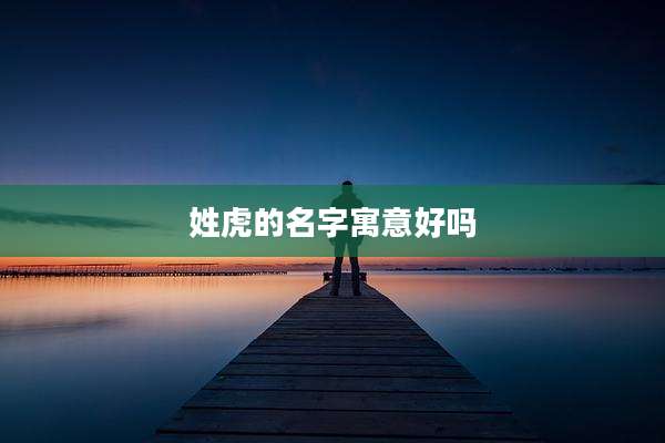 姓虎的名字寓意好吗