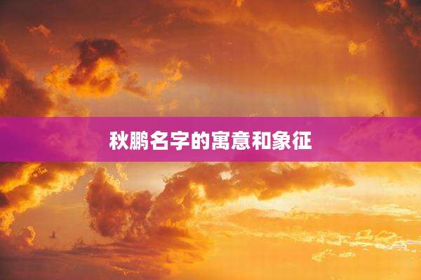 秋鹏名字的寓意和象征